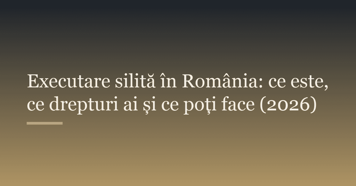 Executare silită în România: ce este, ce drepturi ai și ce poți face (2026)