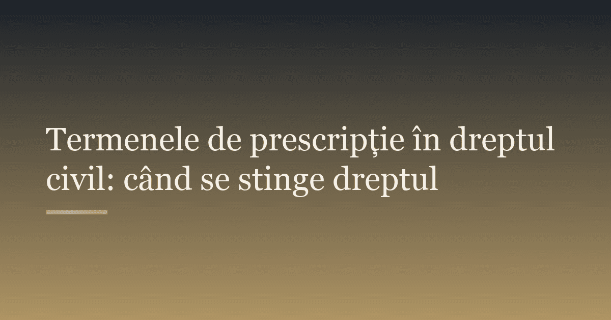 Termenele de prescripție în dreptul civil: când se stinge dreptul