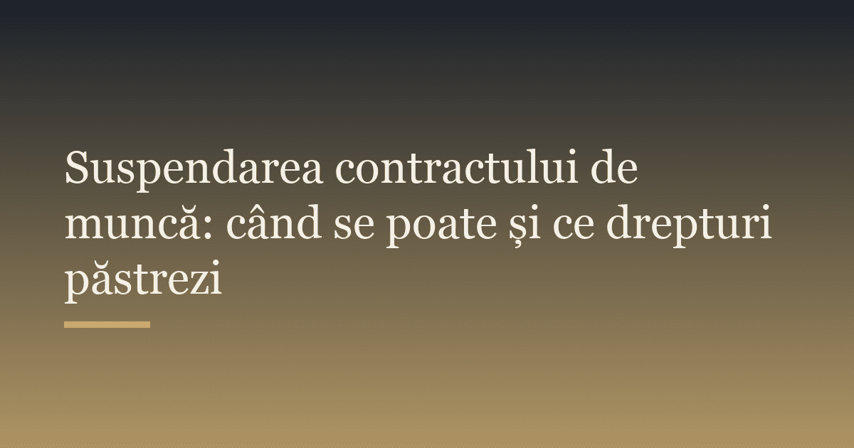 Suspendarea contractului de muncă: când se poate și ce drepturi păstrezi