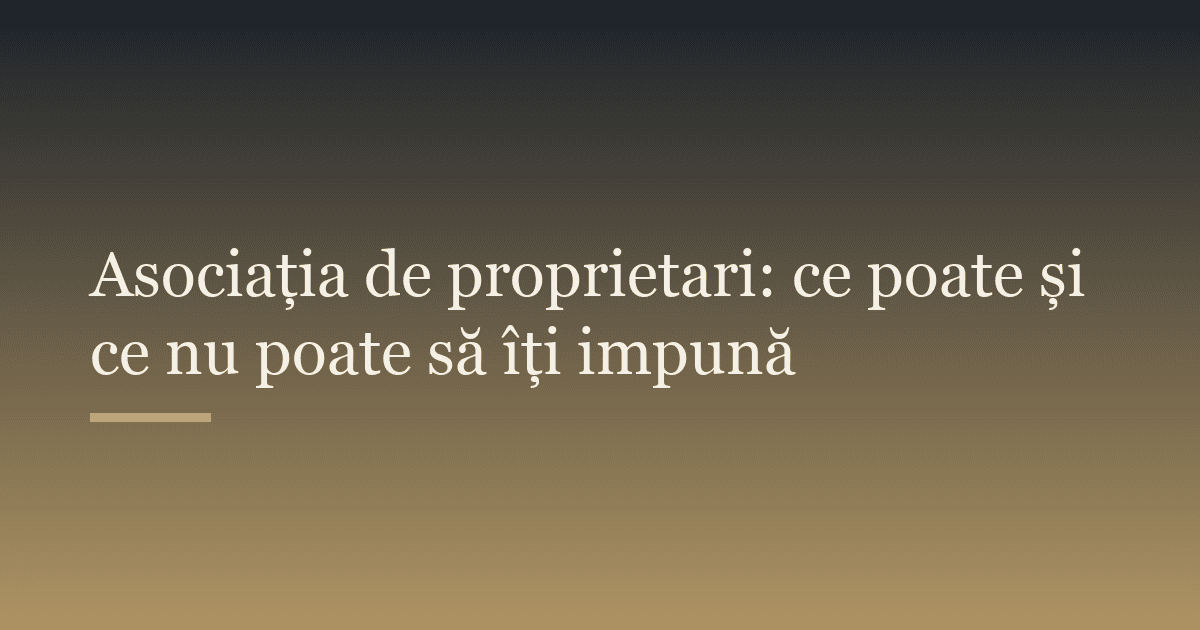 Asociația de proprietari: ce poate și ce nu poate să îți impună