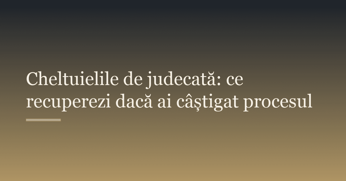 Cheltuielile de judecată: ce recuperezi dacă ai câștigat procesul