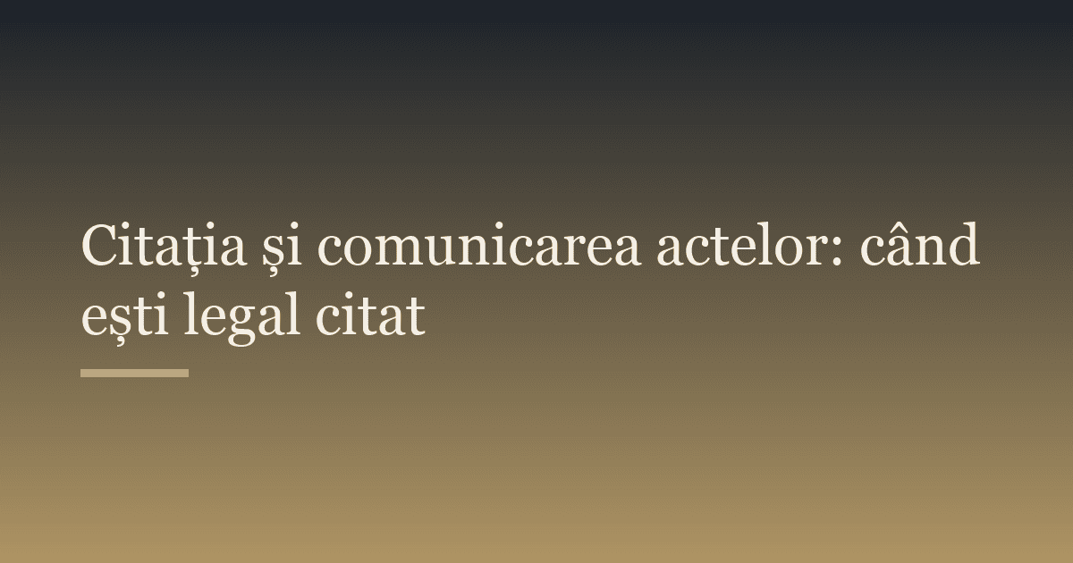Citația și comunicarea actelor: când ești legal citat