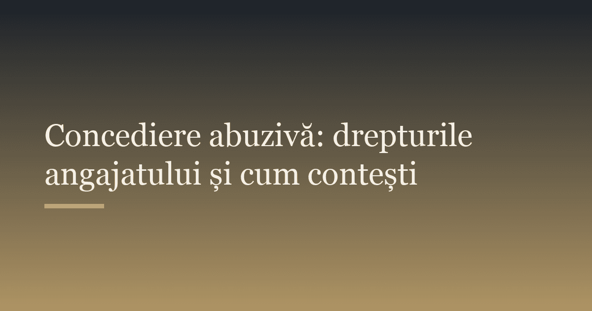 Concediere abuzivă: drepturile angajatului și cum contești