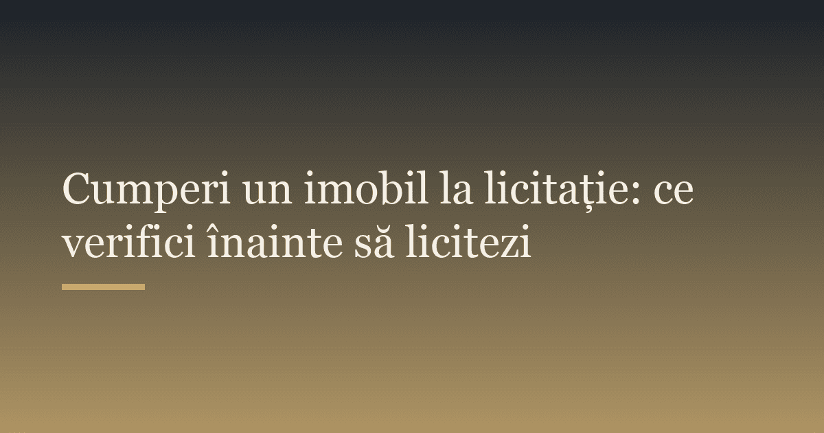 Cumperi un imobil la licitație: ce verifici înainte să licitezi