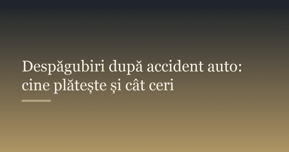 Despăgubiri după accident auto: cine plătește și cât ceri