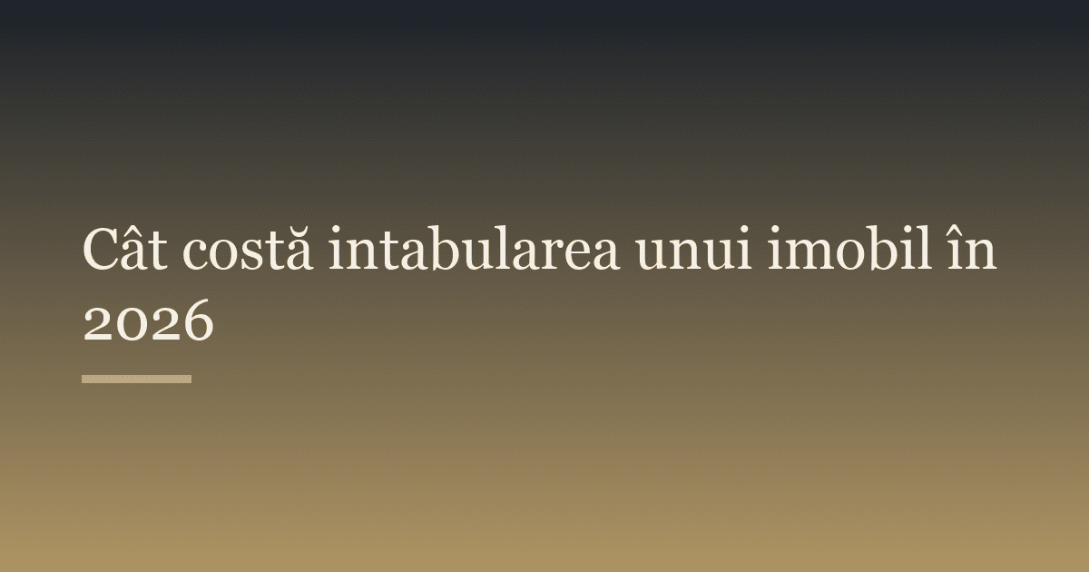 Cât costă intabularea unui imobil în 2026