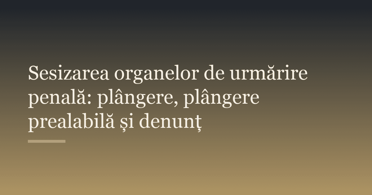 Sesizarea organelor de urmărire penală: plângere, plângere prealabilă și denunț