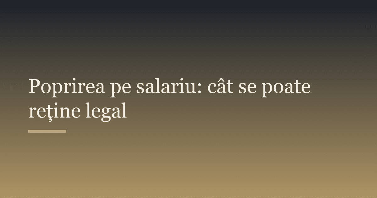 Poprirea pe salariu: cât se poate reține legal