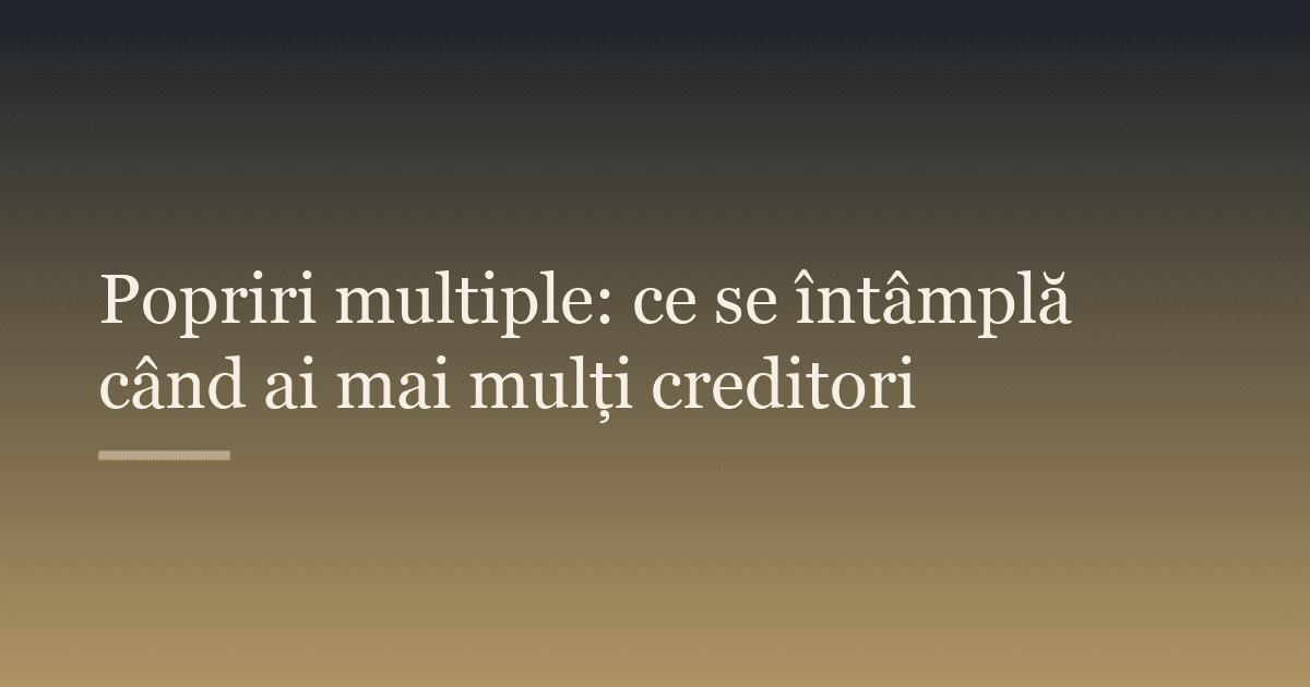 Popriri multiple: ce se întâmplă când ai mai mulți creditori