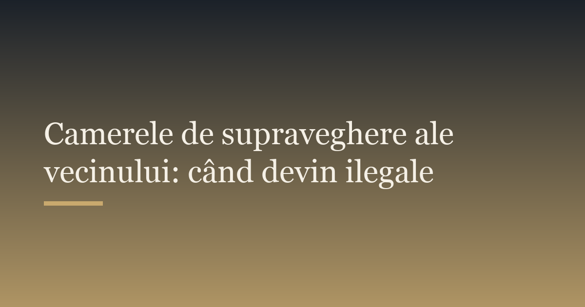 Camerele de supraveghere ale vecinului: când devin ilegale
