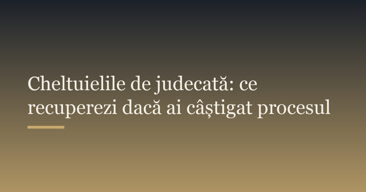 Cheltuielile de judecată: ce recuperezi dacă ai câștigat procesul