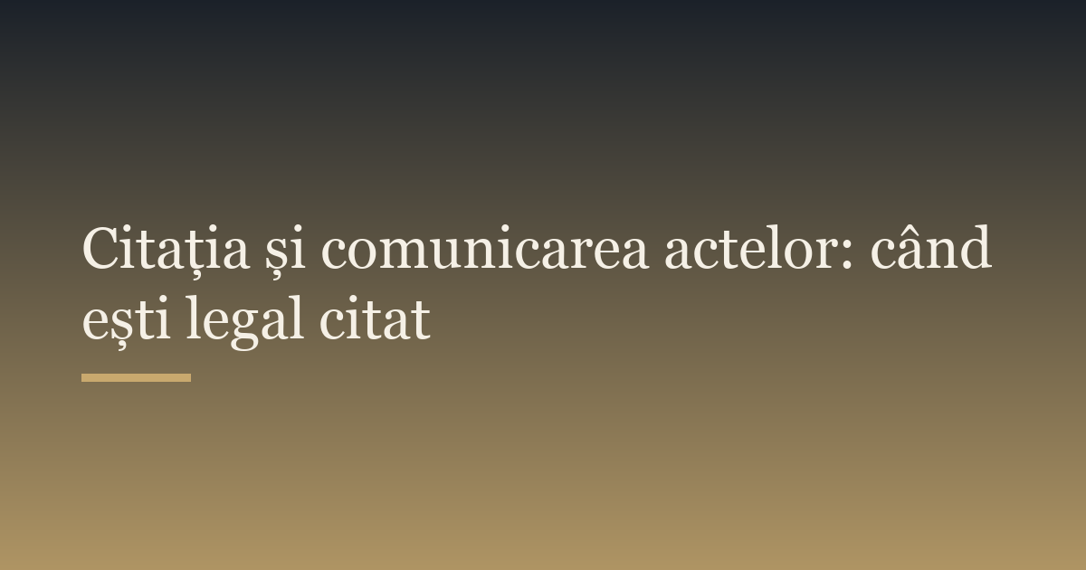 Citația și comunicarea actelor: când ești legal citat