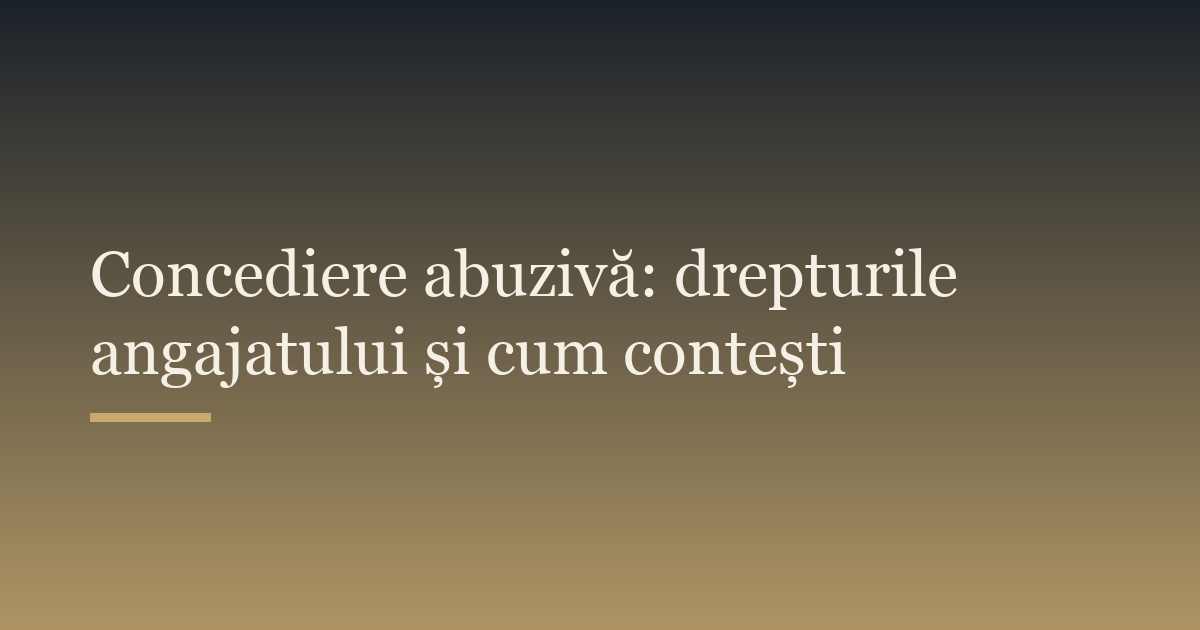 Concediere abuzivă: drepturile angajatului și cum contești