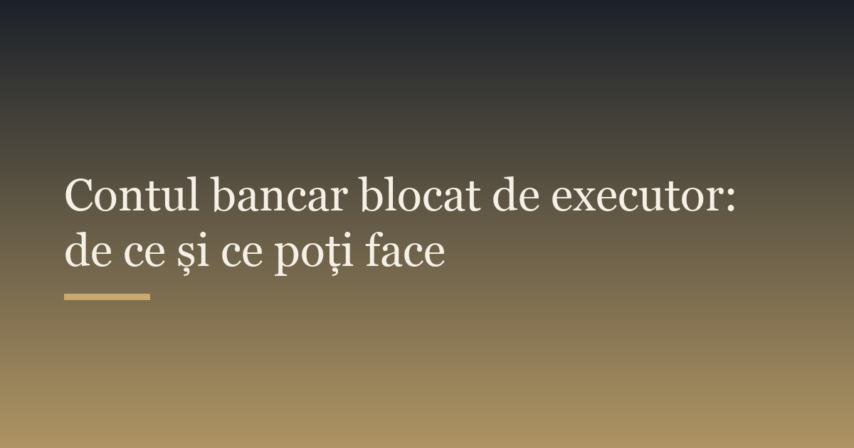 Contul blocat de executor: de ce s-a întâmplat și cum deblochezi sumele protejate