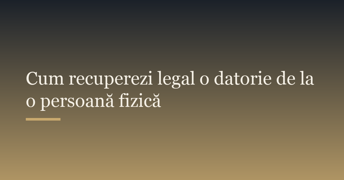 Cum recuperezi legal o datorie de la o persoană fizică