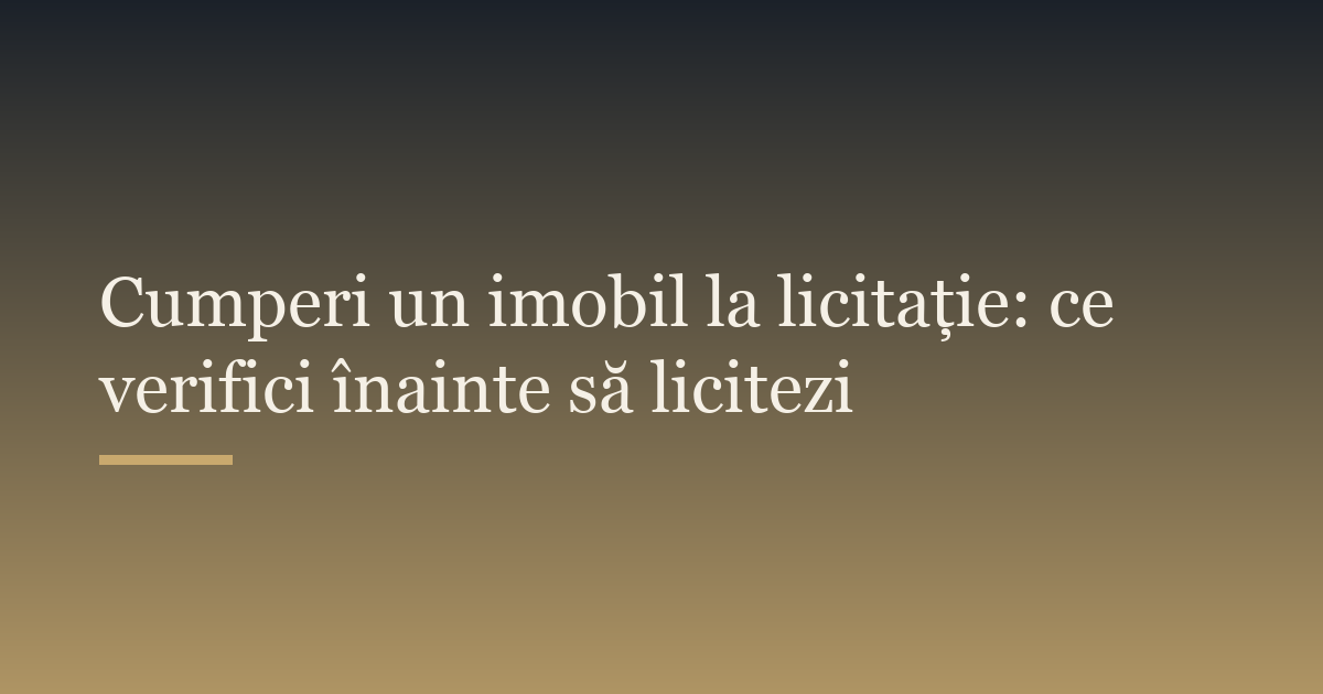 Cumperi un imobil la licitație: ce verifici înainte să licitezi