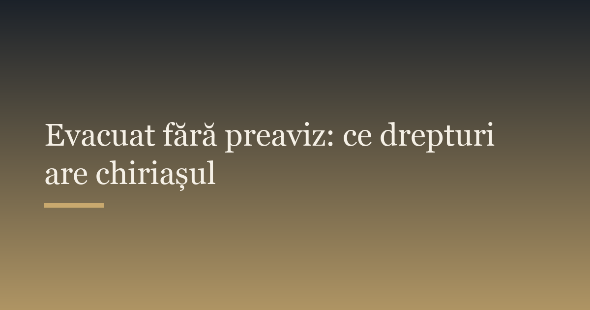 Evacuat fără preaviz: ce drepturi are chiriașul