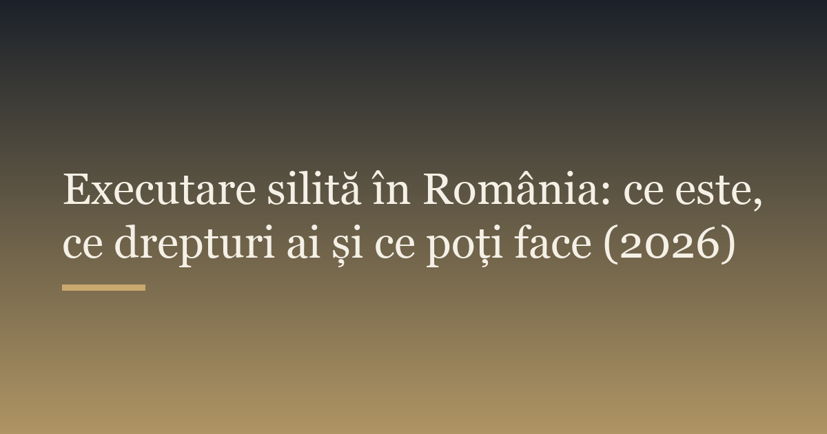 Executare silită în România: ce este, ce drepturi ai și ce poți face (2026)