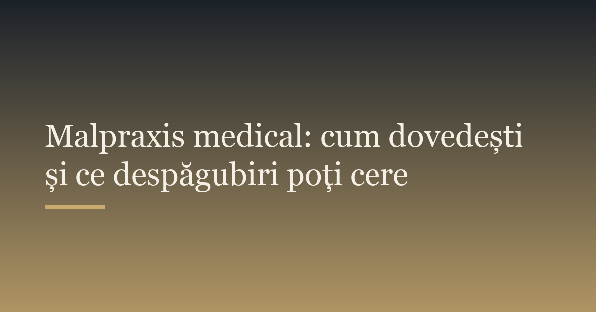 Malpraxis medical: cum dovedești și ce despăgubiri poți cere