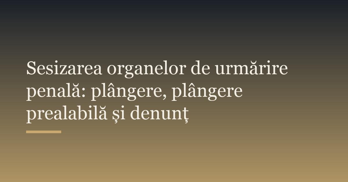 Sesizarea organelor de urmărire penală: plângere, plângere prealabilă și denunț