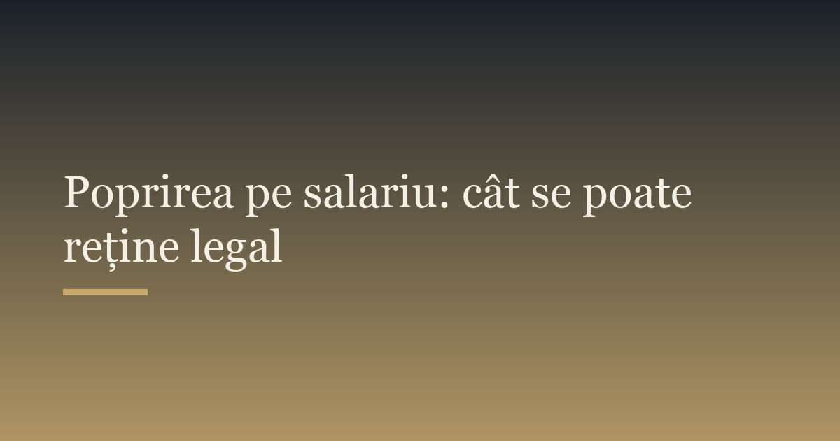 Poprirea pe salariu și pe pensie: cât se poate reține legal