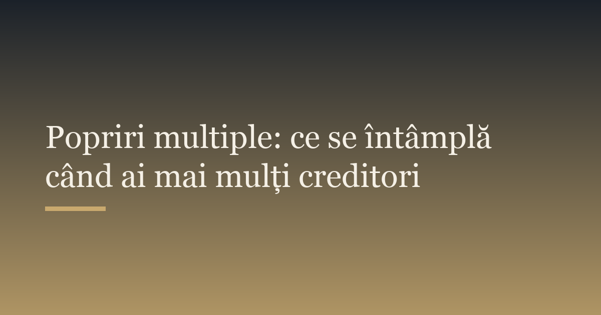 Popriri multiple: ce se întâmplă când ai mai mulți creditori