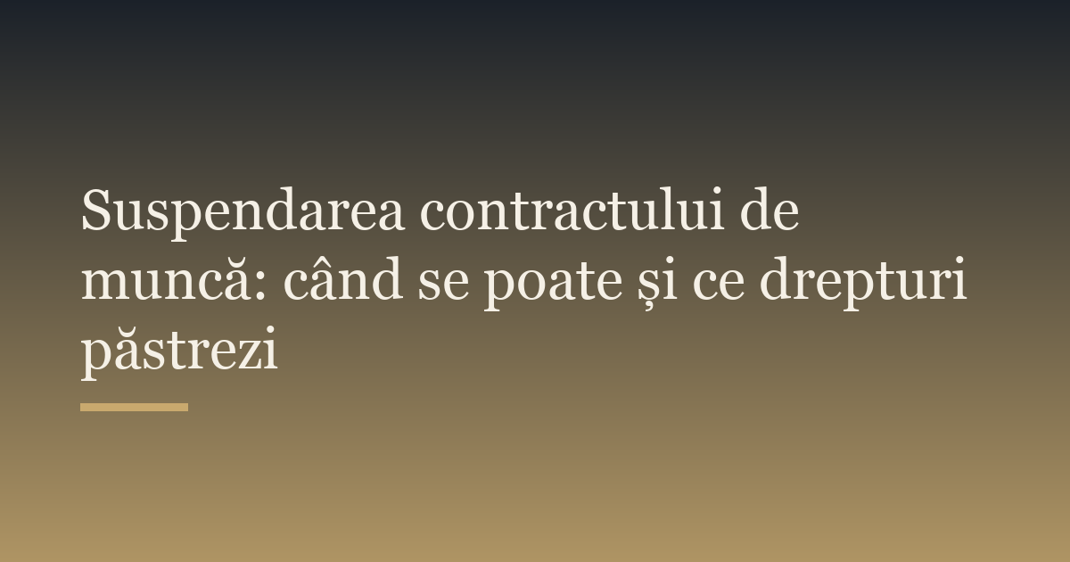 Suspendarea contractului de muncă: când se poate și ce drepturi păstrezi